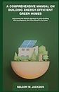 A COMPREHENSIVE MANUAL ON BUILDING ENERGY-EFFICIENT GREEN HOMES: Discovering the holistic approach to green building that encompasses the entire lifecycle of a home.