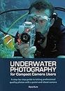 Underwater Photography for Compact Camera Users: A Step-By-Step Guide to Taking Professional Quality Underwater Photos with a Point-And-Shoot Camera