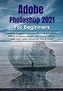 Adobe Photoshop 2021 for Beginners: Complete Beginner to Pro Illustrated Guide to Master Graphics Designs and Image Editing Skills with Latest Tips & Tricks (English Edition)