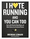 I Hate Running and You Can Too: How to Get Started, Keep Going, and Make Sense of an Irrational Passion (English Edition)