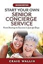 Start Your Own Senior Concierge Service: From Startup to Success in Just 30 Days (Senior Service Business Guides)