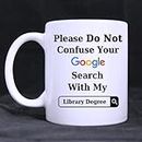 Funny Please Do Not Confuse Your Google Search With My LIBRARY DEGREE Ceramic Coffee White Mug (11 Ounce) Tea Cup - Personalized Gift For Birthday,Christmas And New Year