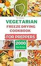 The Ultimate Vegetarian Freeze Drying Cookbook For Preppers : Using Freeze-Dried Ingredients to Make Your Breakfast, Lunch, Dinner, Soups and Stews, Snacks and Appetizers During Crisis