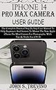 IPHONE 14 PRO MAX CAMERA USER GUIDE: The Complete Practical Step By Step User Manual To Help Beginners & Senior To Master The New Apple iPhone Pro Max Camera For Photography. With Tips & Trick iOS 16