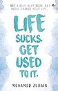 Life Sucks. Get Used To It. : NOT a Self-Help Book. But Might Change your Life.