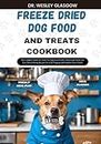 FREEZE DRIED DOG FOOD AND TREATS COOKBOOK: The Complete Guide to Canine Vet-Approved Healthy Homemade Quick and Easy Freeze Drying Recipes for a Tail Wagging and Healthier Furry Friend.