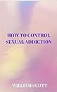 HOW TO CONTROL SEXUAL ADDICTION