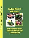Riding Mower Mechanic:: DIY Comprehensive Guide to Repairs and Troubleshoot!!!