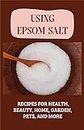 Using Epsom Salt: Recipes For Health, Beauty, Home, Garden, Pets, And More: Epsom Salt For Feet (English Edition)