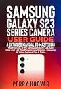Samsung Galaxy S23 Series Camera User Guide: A Detailed Manual to Mastering the Features of the Samsung Galaxy S23, S23 Ultra and S23 Plus Photography ... Including 4K Video Camera Tips & Tricks