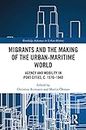 Migrants and the Making of the Urban-Maritime World: Agency and Mobility in Port Cities, c. 1570–1940 (ISSN Book 8)