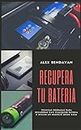 Recupera tu Bateria: Tecnicas probadas para recuperar casi cualquier bateria e iniciar un negocio desde casa (Spanish Edition)