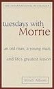 Tuesdays with Morrie: An old man, a young man, and life's greatest lesson