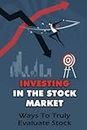 Investing In The Stock Market: Ways To Truly Evaluate Stock