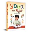 Yoga for Kids & Children | A Comprehensive Guide to Attaining Peace, Health and Happiness through Yoga Practices | Learn Yogasanas, Their Meanings and Benefits | Simple Language, Clear Instructions and Illustrated Images Included