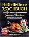 Heißluftfritteuse Kochbuch für Einsteiger: Perfekt Airfryer Rezeptbuch mit den +180 besten Rezepten für jeden Anlass: Frühstücks, Snacks, Hauptgericht, Nachspeisen, Vegetarisch,,,. (German Edition)