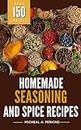 Homemade Seasoning and Spice Recipes: Over 150 Seasoning & Spice Mixes to Add Flavour to Your Meals