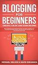 Blogging for Beginners Create a Blog and Earn Income: Best Marketing and Writing Methods You NEED; to Profit as a Blogger for Making Money, Creating Passive Income and to Gain Success RIGHT NOW.
