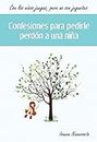 Confesiones para pedirle perdón a una niña: Con los niños juegas, pero no son juguetes (Spanish Edition)
