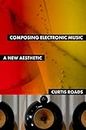 Composing Electronic Music: A New Aesthetic