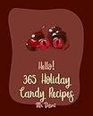 Hello! 365 Holiday Candy Recipes: Best Holiday Candy Cookbook Ever For Beginners [Halloween Dessert Book, Dark Chocolate Book, Marshmallow Recipe, Hard ... Recipes, Christmas Candy Recipes] [Book 1]