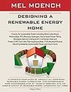 DESIGNING A RENEWABLE ENERGY HOME: Choices for Sustainable Power Including Wind, Solar, Wood, Photovoltaic (PV), Biomass, Hydrogen, Home-Sized Power Plants, ... Batteries, Automobile Power, and much more.