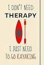 I Don't Need Therapy - I Just Need To Go Kayaking: Funny Novelty Kayaking Gift For Men & Women - Lined Journal or Notebook