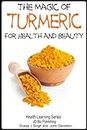 The Magic of Turmeric For Health and Beauty (Health Learning Series Book 58)