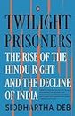Twilight Prisoners: The Rise of the Hindu Right and the Decline of India