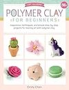 Polymer Clay for Beginners: Inspiration, techniques, and simple step-by-step projects for making art with polymer clay (1)