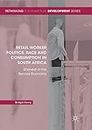 Retail Worker Politics, Race and Consumption in South Africa: Shelved in the Service Economy (Rethinking International Development series)