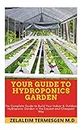 YOUR GUIDE TO HYDROPONICS GARDEN: The Complete Guide to Build Your Indoor & Outdoor Hydroponic Garden in the Easiest and Cheapest Way
