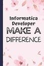 Informatica Developer Gift: Informatica Developer Make a Difference: A perfect Cool appreciations and birthday Gifs journal notebook Cute Thank you and Retirement presents