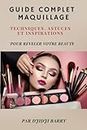 "Guide Complet du Maquillage: Techniques, Astuces et Inspirations pour Révéler votre Beauté": Maquillage pour débutant (French Edition)