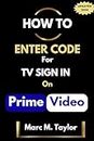 How to Enter Code for TV Sign in On Prime Video : A Screenshot guide to Sign into your Amazon Prime Video Account on Your TV and Enjoy your Movies (Easy Screenshot Guide)