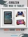 Amazon Fire Max 11 Tablet 2023 Guide; 13th Generation Compactible: A Comprehensive manual, Detailed Setup Instructions, Alexa features, pen, updated tips ... tricks for your tab and Advanced Functions