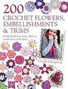 200 Crochet Flowers, Embellishments & Trims: 200 Designs to Add a Crocheted Finish to All Your Clothes and Accessories