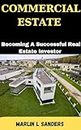 COMMERCIAL ESTATE: Becoming A Successful Real Estate Investor