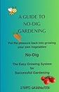 A Guide to No-Dig Gardening: Put the Pleasure Back into Growing Your Own Vegetables. The Easy Growing System for Successful Gardening
