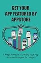 Get Your App Featured By Appstore: A Magic Formula To Getting Your App Featured By Apple Or Google