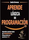 Aprende lógica de programación: Aprende a pensar como un programador. Enfoque práctico con ejercicios en Java (Spanish Edition)