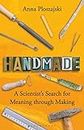 Handmade: A Scientist’s Search for Meaning through Making (Bloomsbury Sigma)