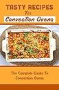 Tasty Recipes For Convection Ovens: The Complete Guide To Convection Ovens (English Edition)