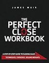 The Perfect Close Workbook: A Step by Step Guide to Closing Sales