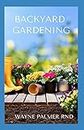 BACKYARD GARDENING: All You Need To Know To Start And Sustain Your Backyard Garden