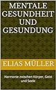 Mentale Gesundheit und Gesundung: Harmonie zwischen Körper, Geist und Seele (German Edition)