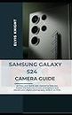 Samsung Galaxy S24 Camera Guide: An Easy and Quick user manual to help you master the features of the smartphone, and elevate your digital photography skills in no time