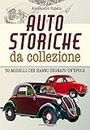 Auto storiche da collezione. 50 modelli che hanno segnato un'epoca