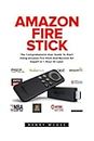 Amazon Fire Stick: The Comprehensive User Guide To Start Using Amazon Fire Stick And Become An Expert In 1 Hour Or Less! (Streaming Devices, Amazon Fire TV Stick User Guide, How To Use Fire Stick)