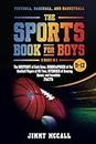The Sports Book for Boys 9-12: Football, Baseball, and Basketball: The History of Each Game, Biographies of the Greatest Players of All Time, Stories of Amazing Games, and Incredible Facts